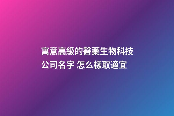 寓意高級的醫藥生物科技公司名字 怎么樣取適宜-第1張-公司起名-玄機派